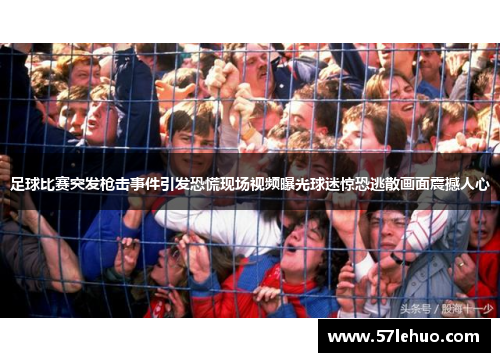 足球比赛突发枪击事件引发恐慌现场视频曝光球迷惊恐逃散画面震撼人心