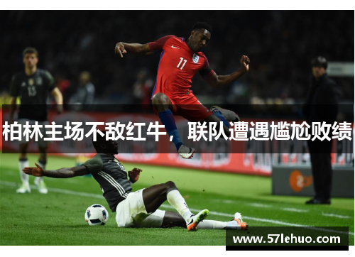 柏林主场不敌红牛，联队遭遇尴尬败绩