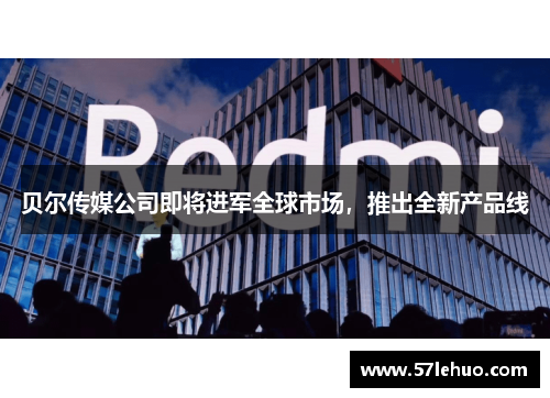 贝尔传媒公司即将进军全球市场，推出全新产品线