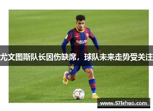 尤文图斯队长因伤缺席，球队未来走势受关注
