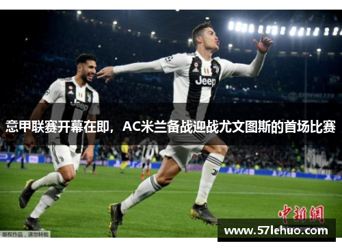 意甲联赛开幕在即，AC米兰备战迎战尤文图斯的首场比赛