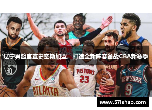 辽宁男篮官宣史密斯加盟，打造全新阵容备战CBA新赛季
