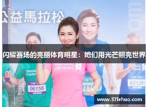 闪耀赛场的亮丽体育明星：她们用光芒照亮世界