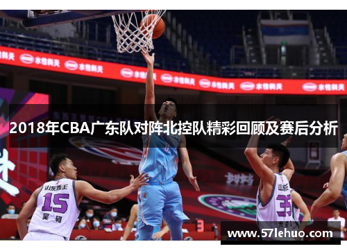 2018年CBA广东队对阵北控队精彩回顾及赛后分析