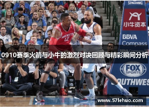 0910赛季火箭与小牛的激烈对决回顾与精彩瞬间分析