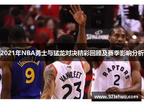2021年NBA勇士与猛龙对决精彩回顾及赛季影响分析
