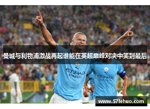 曼城与利物浦激战再起谁能在英超巅峰对决中笑到最后