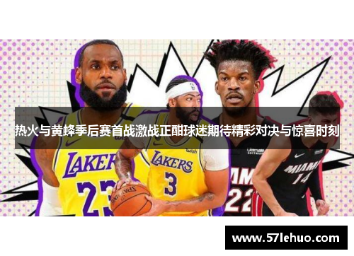 热火与黄蜂季后赛首战激战正酣球迷期待精彩对决与惊喜时刻