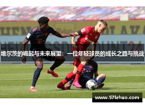 维尔茨的崛起与未来展望：一位年轻球员的成长之路与挑战