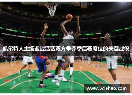 凯尔特人主场迎战活塞双方争夺季后赛席位的关键战役