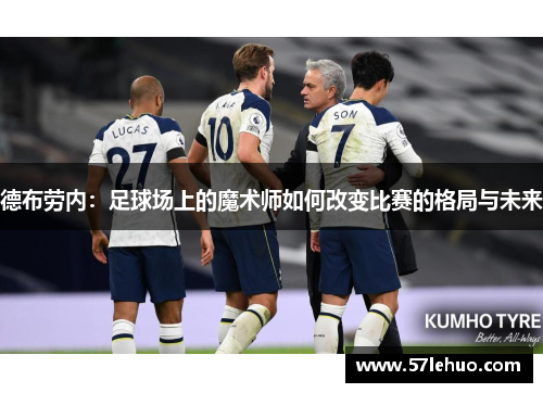 德布劳内：足球场上的魔术师如何改变比赛的格局与未来