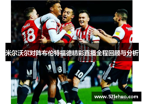 米尔沃尔对阵布伦特福德精彩直播全程回顾与分析