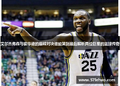 艾尔杰弗森与霍华德的巅峰对决谁能笑到最后解析两位巨星的篮球传奇