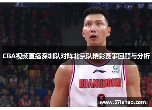 CBA视频直播深圳队对阵北京队精彩赛事回顾与分析