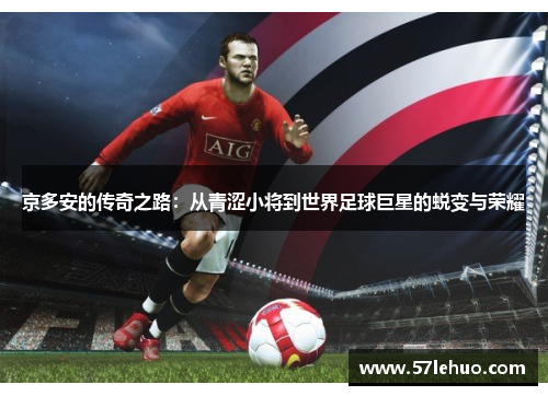 京多安的传奇之路：从青涩小将到世界足球巨星的蜕变与荣耀