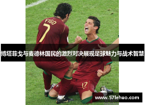 博塔菲戈与麦德林国民的激烈对决展现足球魅力与战术智慧