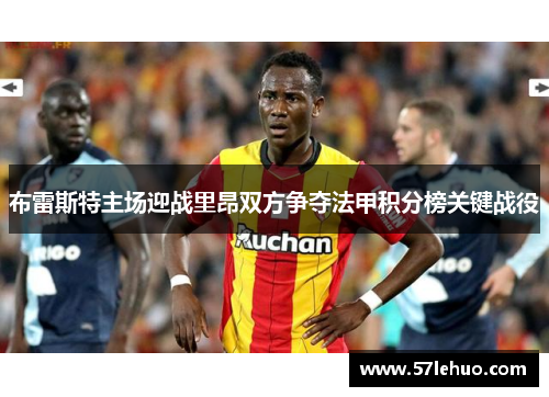 布雷斯特主场迎战里昂双方争夺法甲积分榜关键战役
